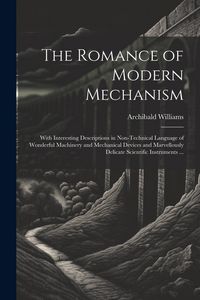 Produktbild: The Romance of Modern Mechanism: With Interesting Descriptions in Non-technical Language of Wonderful Machinery and Mechanical Devices and Marvellousl