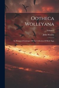 Produktbild: Ootheca Wolleyana: An Illustrated Catalogue Of The Collection Of Birds' Eggs; Volume 2