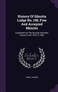 Produktbild: History Of Silentia Lodge No. 198, Free And Accepted Masons: Compiled From The Records And Other Sources From 1823 To 1869