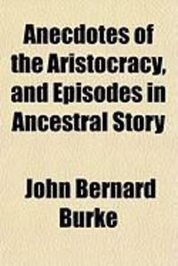 Produktbild: Anecdotes of the Aristocracy, and Episodes in Ancestral Story