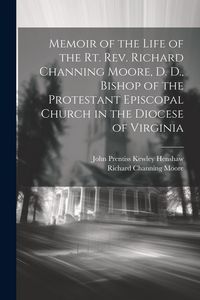 Produktbild: Memoir of the Life of the Rt. Rev. Richard Channing Moore, D. D., Bishop of the Protestant Episcopal Church in the Diocese of Virginia