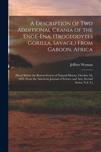 Produktbild: A Description of Two Additional Crania of the Eng&eacute;-ena, (Troglodytes Gorilla, Savage, ) From Gaboon, Africa: [Read Before the Boston Society of Natura