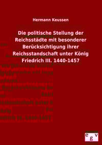 Produktbild: Die politische Stellung der Reichsstädte mit besonderer Berücksichtigung ihrer Reichsstandschaft unter König Friedrich III. 1440-1457