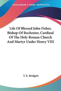 Produktbild: Life Of Blessed John Fisher, Bishop Of Rochester, Cardinal Of The Holy Roman Church And Martyr Under Henry VIII