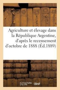 Produktbild: L'Agriculture Et l'&Eacute;levage Dans La R&eacute;publique Argentine: D'Apr&egrave;s Le Recensement de la Premi&egrave;re Quinzaine d'Octobre de 1888