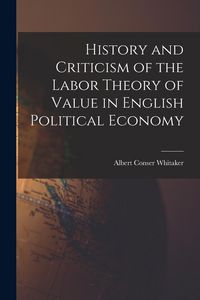 Produktbild: History and Criticism of the Labor Theory of Value in English Political Economy