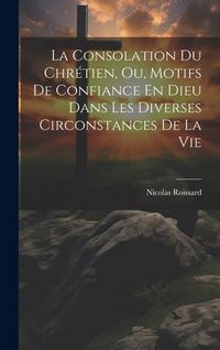 Produktbild: La Consolation Du Chr&eacute;tien, Ou, Motifs De Confiance En Dieu Dans Les Diverses Circonstances De La Vie