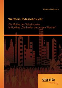 Produktbild: Werthers Todessehnsucht: Die Motive des Selbstmordes in Goethes &bdquo;Die Leiden des jungen Werther&ldquo;