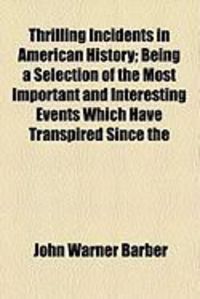 Produktbild: Thrilling Incidents in American History; Being a Selection of the Most Important and Interesting Events Which Have Transpired Since the