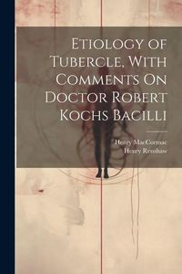 Produktbild: Etiology of Tubercle, With Comments On Doctor Robert Kochs Bacilli