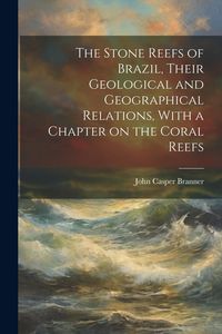 Produktbild: The Stone Reefs of Brazil, Their Geological and Geographical Relations, With a Chapter on the Coral Reefs
