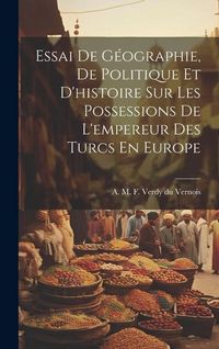 Produktbild: Essai De G&eacute;ographie, De Politique Et D'histoire Sur Les Possessions De L'empereur Des Turcs En Europe