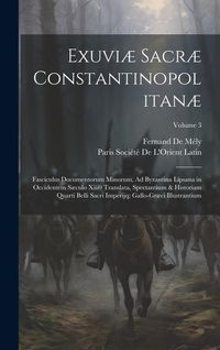 Produktbild: Exuvi&aelig; Sacr&aelig; Constantinopolitan&aelig;: Fasciculus Documentorum Minorum, Ad Byzantina Lipsana in Occidentem S&aelig;culo Xiii0 Translata, Spectantium & Historiam