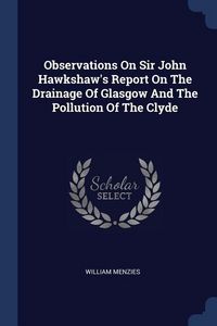 Produktbild: Observations On Sir John Hawkshaw's Report On The Drainage Of Glasgow And The Pollution Of The Clyde