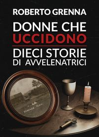 Produktbild: Donne che uccidono: dieci storie di avvelenatrici