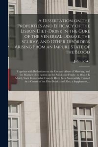 Produktbild: A Dissertation on the Properties and Efficacy of the Lisbon Diet-drink in the Cure of the Venereal Disease, the Scurvy, and Other Disorders Arising Fr