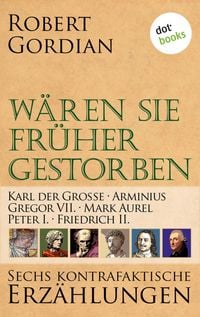 Produktbild: W&auml;ren sie fr&uuml;her gestorben: Karl der Gro&szlig;e, Arminius, Gregor VII, Mark Aurel, Peter I., Friedrich II.