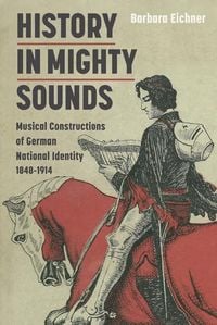 Produktbild: History in Mighty Sounds: Musical Constructions of German National Identity, 1848 -1914