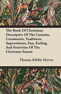 Produktbild: The Book of Christmas; Descriptive of the Customs, Ceremonies, Traditions, Superstitions, Fun, Feeling, and Festivities of the Christmas Season