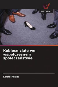 Produktbild: Kobiece cia&iquest;o we wsp&oacute;&iquest;czesnym spo&iquest;ecze&iquest;stwie