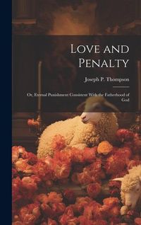Produktbild: Love and Penalty; or, Eternal Punishment Consistent With the Fatherhood of God