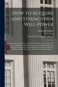 Produktbild: How to Acquire and Strengthen Will-power [electronic Resource]: Modern Psycho-therapy: a Specific Remedy for Neurasthenia and Nervous Diseases: a Rati