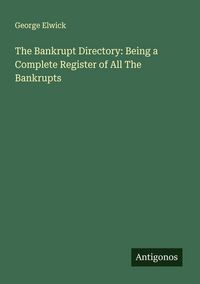 Produktbild: The Bankrupt Directory: Being a Complete Register of All The Bankrupts