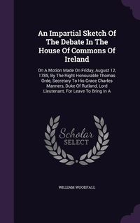 Produktbild: An Impartial Sketch Of The Debate In The House Of Commons Of Ireland: On A Motion Made On Friday, August 12, 1785, By The Right Honourable Thomas Orde