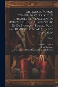 Produktbild: M&eacute;liador. Roman comprenant les po&eacute;sies lyriques de Wenceslas de Boh&ecirc;me, duc de Luxembourg et de Brabant, public pour la prem&igrave;ere fois par Auguste Long