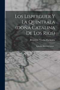 Produktbild: Los Lisperguer Y La Quintrala (do&ntilde;a Catalina De Los Rios): Episodio Hist&oacute;rico-social...