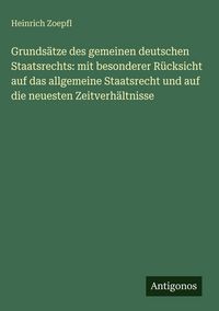 Produktbild: Grunds&auml;tze des gemeinen deutschen Staatsrechts: mit besonderer R&uuml;cksicht auf das allgemeine Staatsrecht und auf die neuesten Zeitverh&auml;ltnisse