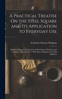 Produktbild: A Practical Treatise On the Steel Square and Its Application to Everyday Use: Being an Exhaustive Collection of Steel Square Problems and Solutions, "