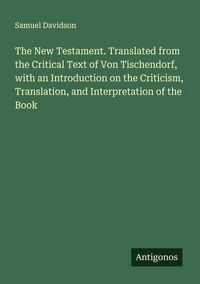 Produktbild: The New Testament. Translated from the Critical Text of Von Tischendorf, with an Introduction on the Criticism, Translation, and Interpretation of the