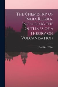 Produktbild: The Chemistry of India Rubber, Including the Outlines of a Theory on Vulcanisation