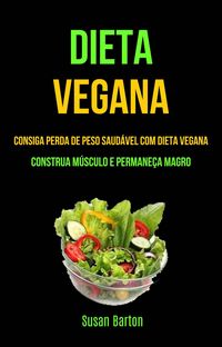 Produktbild: Dieta Vegana : Consiga Perda De Peso Saud&aacute;vel Com Dieta Vegana (Construa M&uacute;sculo E Permane&ccedil;a Magro)