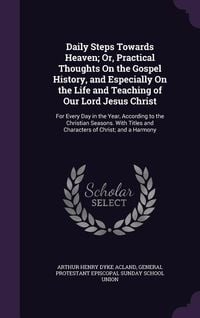 Produktbild: Daily Steps Towards Heaven; Or, Practical Thoughts On the Gospel History, and Especially On the Life and Teaching of Our Lord Jesus Christ