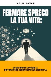 Produktbild: Fermare Spreco la tua Vita: 30 Giorni per Vincere le Distrazioni e Abbracciare la Disciplina