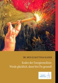 Produktbild: Kodex der Energiemedizin: Werde gl&uuml;cklich, dann bist Du gesund!