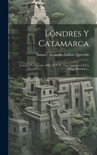 Produktbild: L&oacute;ndres Y Catamarca: Cartas &Aacute; La Naci&oacute;n, 1883, 84 Y 85: Con Ap&eacute;ndices Y Un Mapa Hist&oacute;rico...