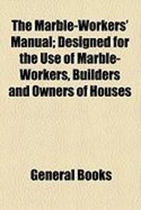 Produktbild: The Marble-Workers' Manual; Designed for the Use of Marble-Workers, Builders and Owners of Houses