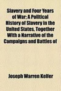 Produktbild: Slavery and Four Years of War; A Political History of Slavery in the United States, Together with a Narrative of the Campaigns and Battles of
