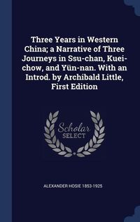 Produktbild: Three Years in Western China; a Narrative of Three Journeys in Ssu-chan, Kuei-chow, and Y&uuml;n-nan. With an Introd. by Archibald Little, First Edition