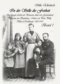Produktbild: In der Stille die Freiheit Band 1 - Das bewegte Leben der Prinzessin Alice von Griechenland, Prinzessin von Battenberg, Mutter von Prinz Philip, Duke von Edinburgh, 1885-1969 - Geburt, Kindheit, Jugend und die Jahre bis 1922