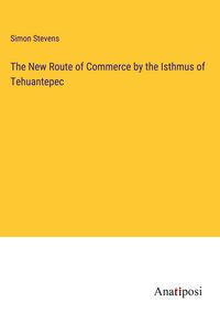 Produktbild: The New Route of Commerce by the Isthmus of Tehuantepec