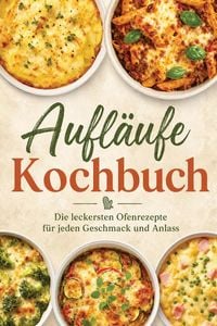 Produktbild: Aufl&auml;ufe Kochbuch: Die leckersten Ofenrezepte f&uuml;r jeden Geschmack und Anlass