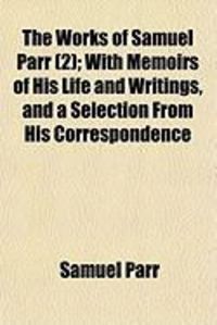Produktbild: The Works of Samuel Parr (2); With Memoirs of His Life and Writings, and a Selection from His Correspondence