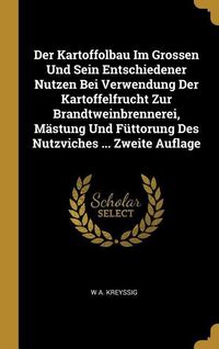 Produktbild: Der Kartoffolbau Im Grossen Und Sein Entschiedener Nutzen Bei Verwendung Der Kartoffelfrucht Zur Brandtweinbrennerei, M&auml;stung Und F&uuml;ttorung Des Nutzvi