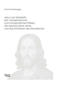 Produktbild: Jesus von Nazareth, sein metaphysisches und transzendentes Wirken, die Apostel seiner Lehre und das Entstehen der Staatskirche