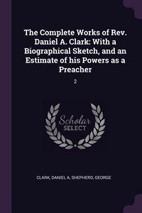 Produktbild: The Complete Works of Rev. Daniel A. Clark