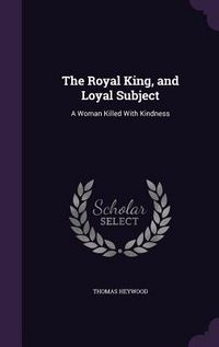Produktbild: The Royal King, and Loyal Subject: A Woman Killed With Kindness